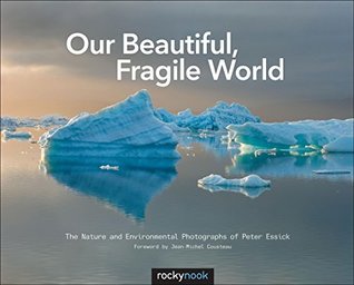 Read Online Our Beautiful, Fragile World: The Nature and Environmental Photographs of Peter Essick - Peter Essick file in PDF