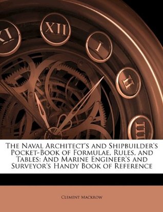 Download The Naval Architect's and Shipbuilder's Pocket-Book of Formulae, Rules, and Tables: And Marine Engineer's and Surveyor's Handy Book of Reference - Clement Mackrow | PDF