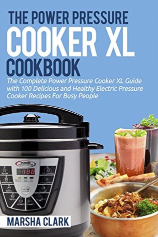 Read Online The Power Pressure Cooker XL Cookbook: The Complete Power Pressure Cooker XL Guide --- With 100 Delicious and Healthy Electric Pressure Cooker Recipes For Busy People - Marsha Clark file in ePub