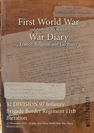 Read 32 DIVISION 97 Infantry Brigade Border Regiment 11th Battalion : 22 November 1915 - 16 July 1918 (First World War, War Diary, WO95/2403/1) - British War Office | ePub