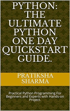 Full Download Python: The Ultimate Python One Day Quickstart Guide. : Practical Python Programming For Beginners and Experts with Hands-on Project. - Pratiksha Sharma file in ePub
