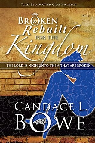 Read Online Broken Rebuilt for the Kingdom: The Lord is Nigh Unto The That Are Broken - Candace Bowe file in PDF