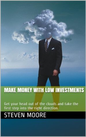 Full Download Make Money With Low Investments: Get your head out of the clouds and take the first step into the right direction. - Steven Moore file in ePub