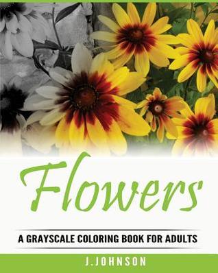 Read Flowers Coloring Book: A Grayscale Coloring Book for Adults - J. Johnson | PDF