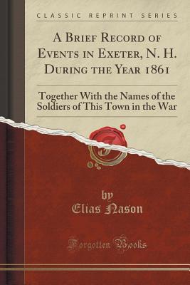Download A Brief Record of Events in Exeter, N. H. During the Year 1861: Together with the Names of the Soldiers of This Town in the War (Classic Reprint) - Elias Nason | ePub