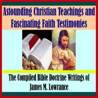 Read Online Astounding Christian Teachings and Fascinating Faith Testimonies - James Lowrance | PDF