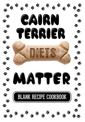 Full Download Cairn Terrier Diets Matter: Dog Treats Recipe Book, Blank Recipe Cookbook, 7 X 10, 100 Blank Recipe Pages -  | PDF
