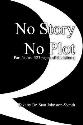 Read No Story No Plot: PT 3: Just 523 Pages of the Letter Q - Stan Johnston-Symth | PDF