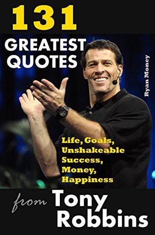 Read Online 131 Greatest Quotes from Tony Robbins: Life, Goals, Unshakeable Success, Money, Happiness (Success and Life Lessons from Famous People Book 2) - Ryan Money file in PDF