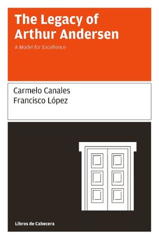 Full Download The Legacy of Arthur Andersen: A Model for Excellence - Carmelo Canales | ePub