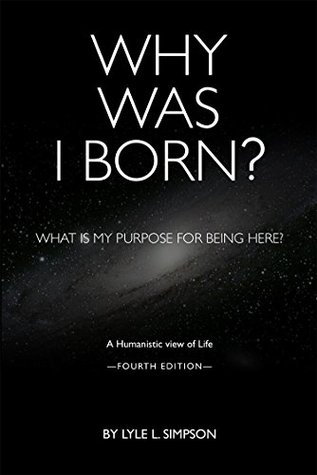 Read Online Why Was I Born?: What is my purpose for being here? A Humanist view of life - Lyle L. Simpson file in PDF