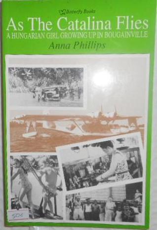 Read As the Catalina Flies: A Hungarian Girl Growing Up in Bougainville - Anna Phillips | PDF