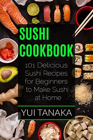 Full Download Sushi Cookbook: 101 Delicious Sushi Recipes for Beginners to Make Sushi at Home - Yui Tanaka file in PDF