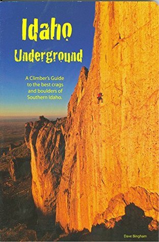 Download Idaho Underground: Climber's Guide to the Best Crags and Boulders of Southern Idaho 2012 - Dave Bingham | ePub