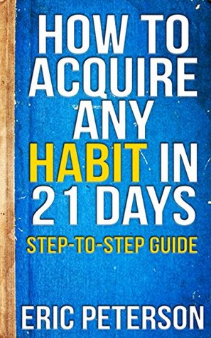 Read Online How To Acquire Any Habit In 21 Days: Step-to-Step Guide (Self Help Books) - Eric Peterson file in PDF