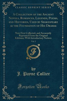 Download A Collection of the Ancient Novels, Romances, Legends, Poems, and Histories, Used by Shakespeare as the Foundation of His Dramas, Vol. 2: Now First Collected, and Accurately Reprinted from the Original Editions; With Introductory Notices - J Payne Collier file in PDF