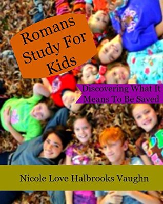 Full Download Romans Study for Kids: Discovering What It Means To Be Saved (Sanctification Book 3) - Nicole Love Halbrooks Vaughn | PDF