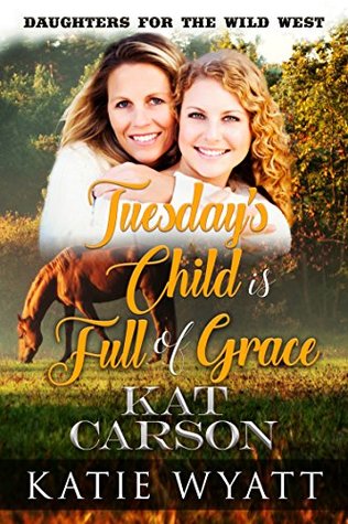 Read Tuesday's Child is Full of Grace (Daughters for the Wild West #2) - Katie Wyatt | PDF