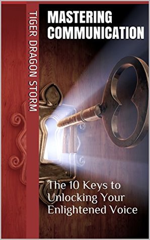 Full Download Mastering Communication: The 10 Keys to Unlocking Your Enlightened Voice (The Sacred Keys of Self Mastery Book 1) - Tiger Dragon Storm file in ePub
