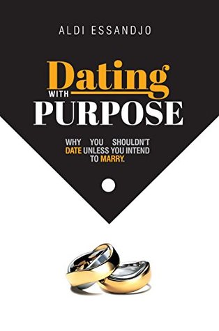 Full Download Dating With Purpose: Why You Shouldn't Date Unless You Intend To Marry - Aldi Essandjo | PDF