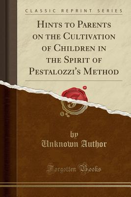 Full Download Hints to Parents on the Cultivation of Children in the Spirit of Pestalozzi's Method (Classic Reprint) - Unknown file in ePub
