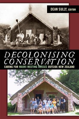 Read Online Decolonizing Conservation: Caring for Maori Meeting Houses Outside New Zealand - Dean Sully file in PDF