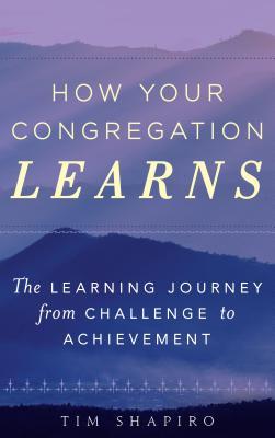 Read Online How Your Congregation Learns: The Learning Journey from Challenge to Achievement - Tim Shapiro | PDF