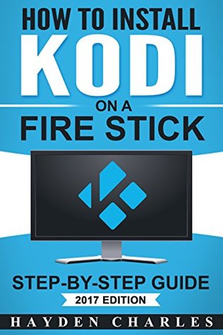 Read Online How to Install Kodi on a Fire Stick: Step-by-Step Guide (2017 Edition - Tips, Tricks, & Troubleshooting included) - Hayden Charles | PDF