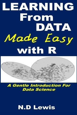 Read Online Learning from Data Made Easy with R: A Practical Introduction for Data Science. - N.D. Lewis | ePub