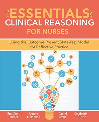 Read The Essentials of Clinical Reasoning for Nurses: Using the Outcome-Present StateTest Model for Reflective Practice - RuthAnne Kuiper | PDF