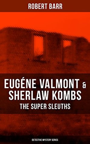 Download EUGÉNE VALMONT & SHERLAW KOMBS: THE SUPER SLEUTHS (Detective Mystery Series): Detective Books: The Siamese Twin of a Bomb-Thrower, The Ghost with the Club-Foot,  Kombs, The Adventure of the Second Swag - Robert Barr file in PDF