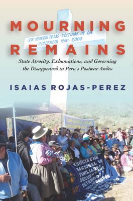 Read Online Mourning Remains: State Atrocity, Exhumations, and Governing the Disappeared in Peru's Postwar Andes - Isaias Rojas-Perez file in PDF