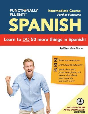Full Download Functionally Fluent! Intermediate Spanish Course, Including Full-Color Spanish Coursebook and Audio Downloads: Learn to Do Things in Spanish, Fast and Fluently! the Easiest Way to Speak Spanish Step by Step Is with Our Spanish as a Second Language Lear - Diana Maria Gruber file in PDF
