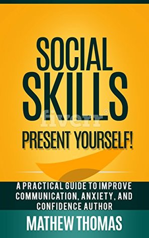 Download Social Skills: Present Yourself! A Practical Guide to Improve Communication, Anxiety, and Confidence - Mathew Thomas | ePub