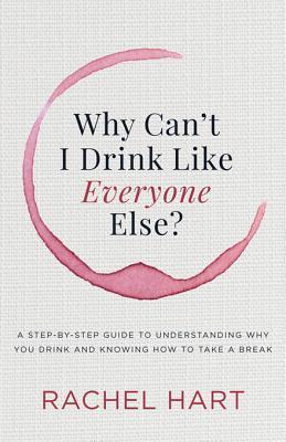 Full Download Why Can't I Drink Like Everyone Else: A Step-By-Step Guide to Understanding Why You Drink and Knowing How to Take a Break - Rachel Hart | ePub