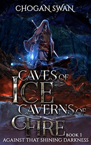 Read Caves of Ice - Caverns of Fire: Against That Shining Darkness - Book 1 - Chogan Swan | PDF