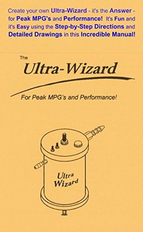 Full Download The Ultra-Wizard: Create your own Ultra-Wizard - it's the Answer - for Peak MPG's and Performance! It's Fun and Easy using the Step-by-Step Directions and Detailed Drawings in this incredible Manual! - Gordon Weigle | PDF