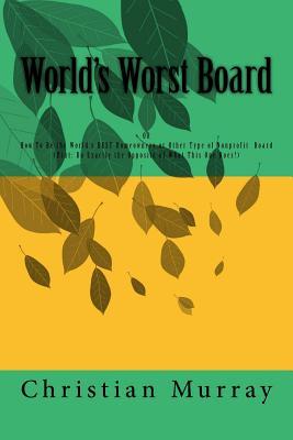 Full Download World's Worst Board: OR How To Be the World's BEST Homeowners or Other Type of Nonprofit Board (Hint: Do Exactly the Opposite of What This One Does!) - Christian Murray | ePub