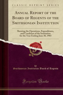 Download Annual Report of the Board of Regents of the Smithsonian Institution: Showing the Operations, Expenditures, and Condition of the Institution for the Year Ending June 30, 1903 (Classic Reprint) - Smithsonian Institution Board O Regents file in ePub