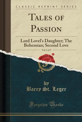 Download Tales of Passion, Vol. 1 of 3: Lord Lovel's Daughter; The Bohemian; Second Love (Classic Reprint) - Barry St Leger | PDF