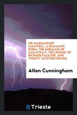 Read Sir Marmaduke Maxwell: A Dramatic Poem, the Mermaid of Galloway, the Legend of Richard Faulder, and Twenty Scottish Songs - Allan Cunningham file in PDF