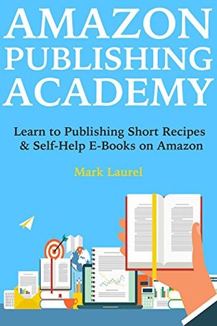 Read Amazon Publishing Academy: Learn to Publishing Short Recipes & Self-Help E-Books on Amazon - Mark Laurel | PDF