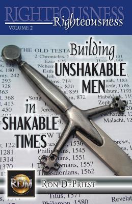 Download Righteousness: Building Unshakable Men in Shakable Times - Ron DePriest | PDF