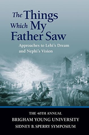 Download Things Which My Father Saw: Approaches to Lehi's Dream and Nephi's Vision: The 40th Annual Brigham Young University Sidney B. Sperry Symposium - Sperry Symposium | PDF