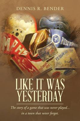 Read Online Like It Was Yesterday: The Story of a Game That Was Never Played in a Town That Never Forgot. - Dennis R Bender file in PDF