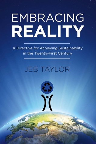 Read Online Embracing Reality: A Directive for Achieving Sustainability in the Twenty-First Century - Jeb Taylor file in PDF