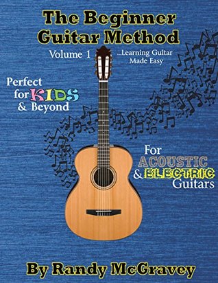 Full Download The Beginner Guitar Method Volume 1: Learning Guitar Made Easy - Randy McGravey file in ePub