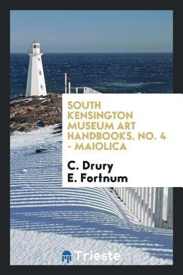 Read Online South Kensington Museum Art Handbooks. No. 4 - Maiolica - C. Drury E. Fortnum file in ePub