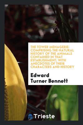 Read The Tower Menagerie: Comprising the Natural History of the Animals Contained in That Establishment; With Anecdotes of Their Characters and History - Edward Turner Bennett | ePub