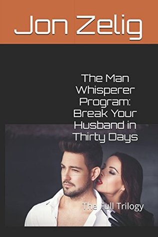 Download The Man Whisperer Program: Break Your Husband in Thirty Days: The Full Trilogy - Jon Zelig file in ePub